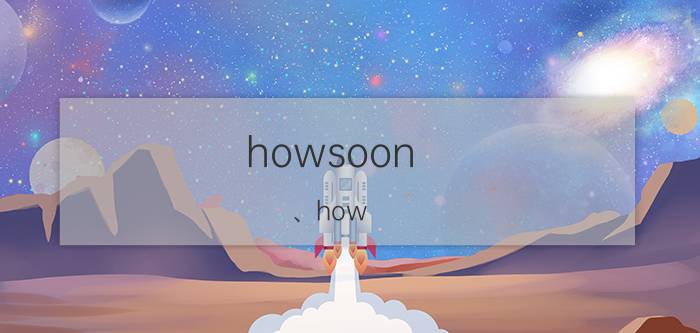 howsoon 、how far 和howlong的区别（howsoon与howlong有什么区别）